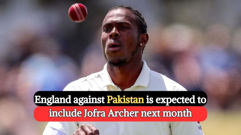 England against Pakistan is expected to include Jofra Archer next month