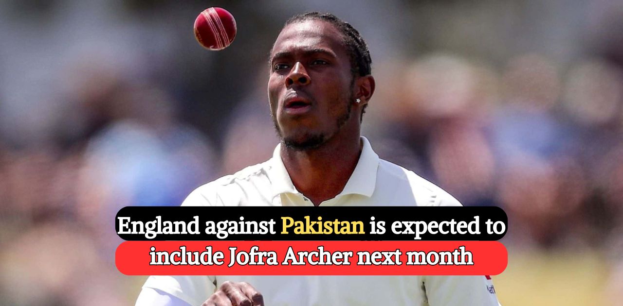 England against Pakistan is expected to include Jofra Archer next month